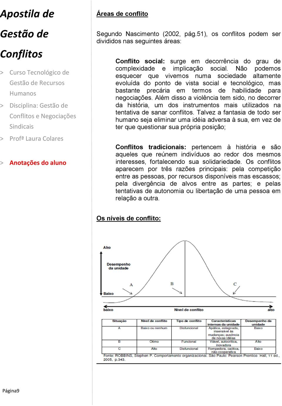 Não podemos esquecer que vivemos numa sociedade altamente evoluída do ponto de vista social e tecnológico, mas bastante precária em termos de habilidade para negociações.