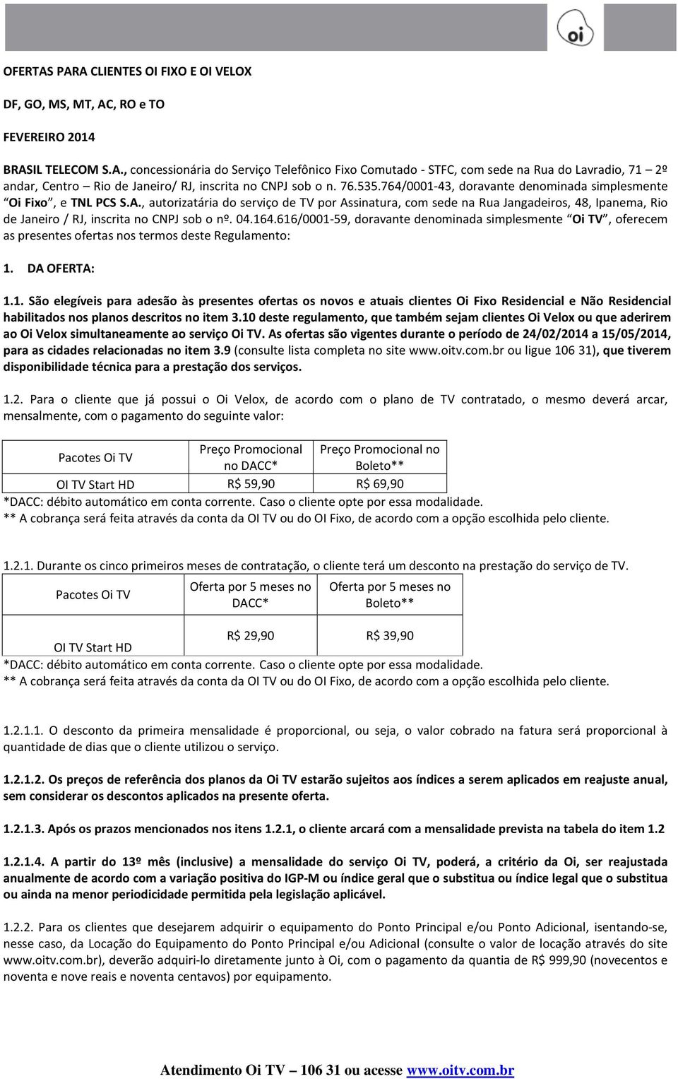 , autorizatária do serviço de TV por Assinatura, com sede na Rua Jangadeiros, 48, Ipanema, Rio de Janeiro / RJ, inscrita no CNPJ sob o nº. 04.164.