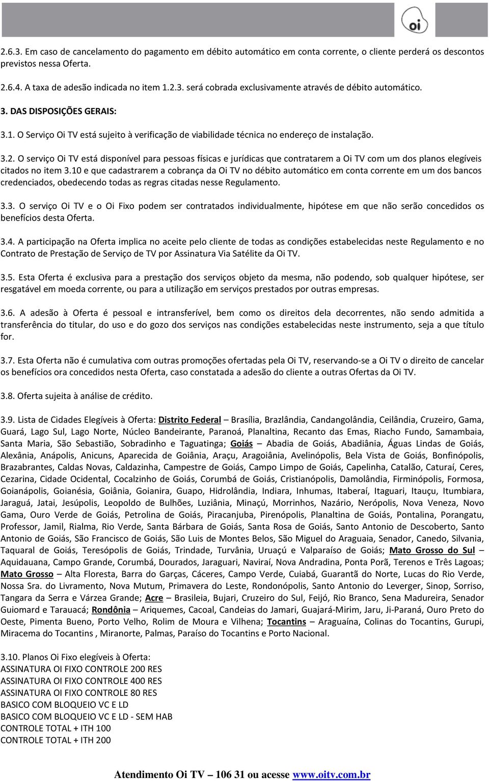 O serviço Oi TV está disponível para pessoas físicas e jurídicas que contratarem a Oi TV com um dos planos elegíveis citados no item 3.