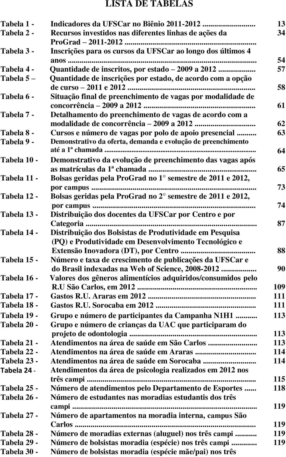 .. 57 Tabela 5 Quantidade de inscrições por estado, de acordo com a opção de curso 2011 e 2012... 58 Tabela 6 - Situação final de preenchimento de vagas por modalidade de concorrência 2009 a 2012.