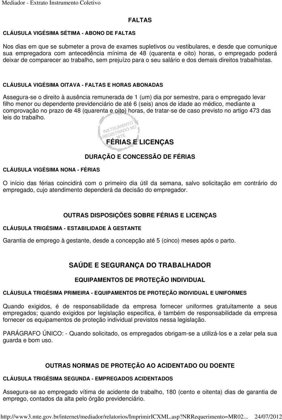 CLÁUSULA VIGÉSIMA OITAVA - FALTAS E HORAS ABONADAS Assegura-se o direito à ausência remunerada de 1 (um) dia por semestre, para o empregado levar filho menor ou dependente previdenciário de até 6