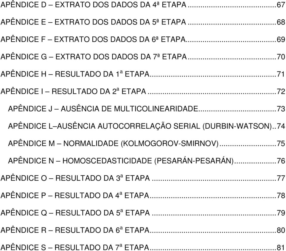 ..72 APÊNDICE J AUSÊNCIA DE MULTICOLINEARIDADE...73 APÊNDICE L AUSÊNCIA AUTOCORRELAÇÃO SERIAL (DURBIN-WATSON)..74 APÊNDICE M NORMALIDADE (KOLMOGOROV-SMIRNOV).