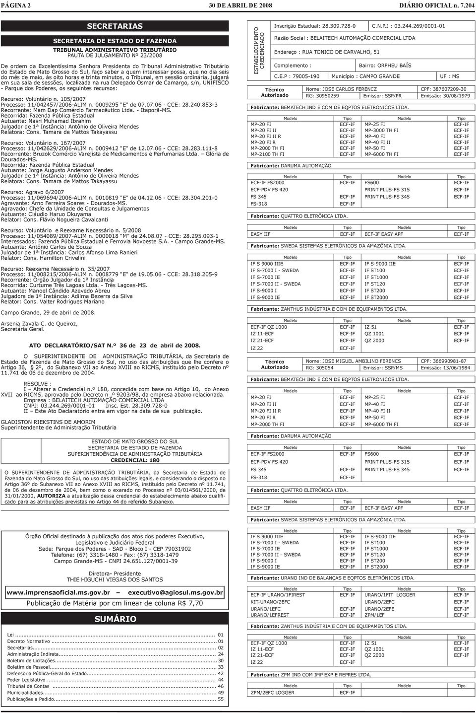 sessões, localizada na rua Delegado Osmar de Camargo, s/n, UNIFISCO Parque dos Poderes, os seguintes recursos: Recurso: Voluntário n. 105/2007 Processo: 11/042457/2006ALIM n. 0009295 E de 07.07.06 CCE: 28.