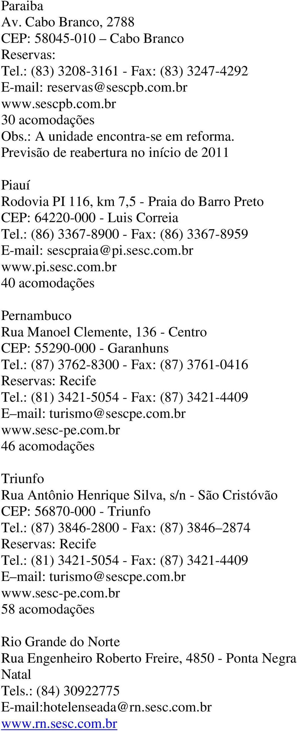 : (86) 3367-8900 - Fax: (86) 3367-8959 E-mail: sescpraia@pi.sesc.com.br www.pi.sesc.com.br 40 acomodações Pernambuco Rua Manoel Clemente, 136 - Centro CEP: 55290-000 - Garanhuns Tel.