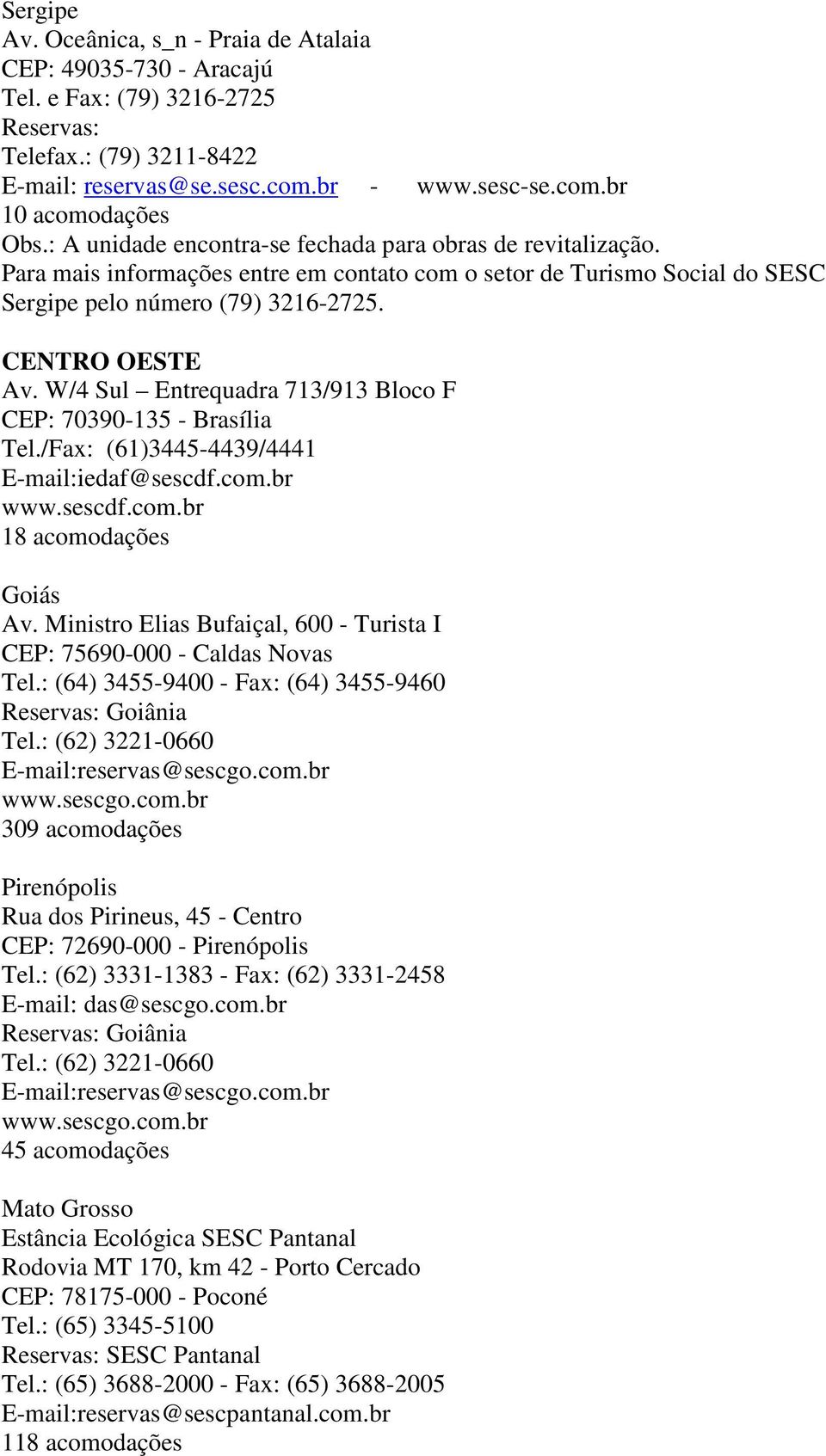 W/4 Sul Entrequadra 713/913 Bloco F CEP: 70390-135 - Brasília Tel./Fax: (61)3445-4439/4441 E-mail:iedaf@sescdf.com.br www.sescdf.com.br 18 acomodações Goiás Av.