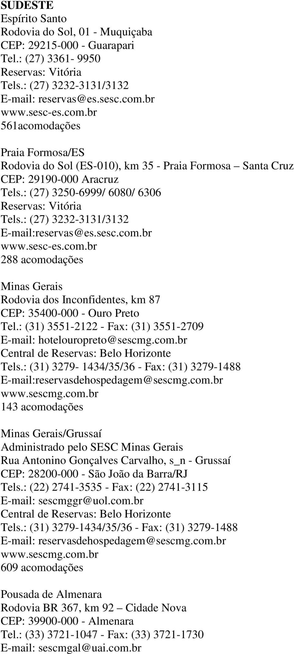 : (27) 3232-3131/3132 E-mail:reservas@es.sesc.com.br www.sesc-es.com.br 288 acomodações Minas Gerais Rodovia dos Inconfidentes, km 87 CEP: 35400-000 - Ouro Preto Tel.