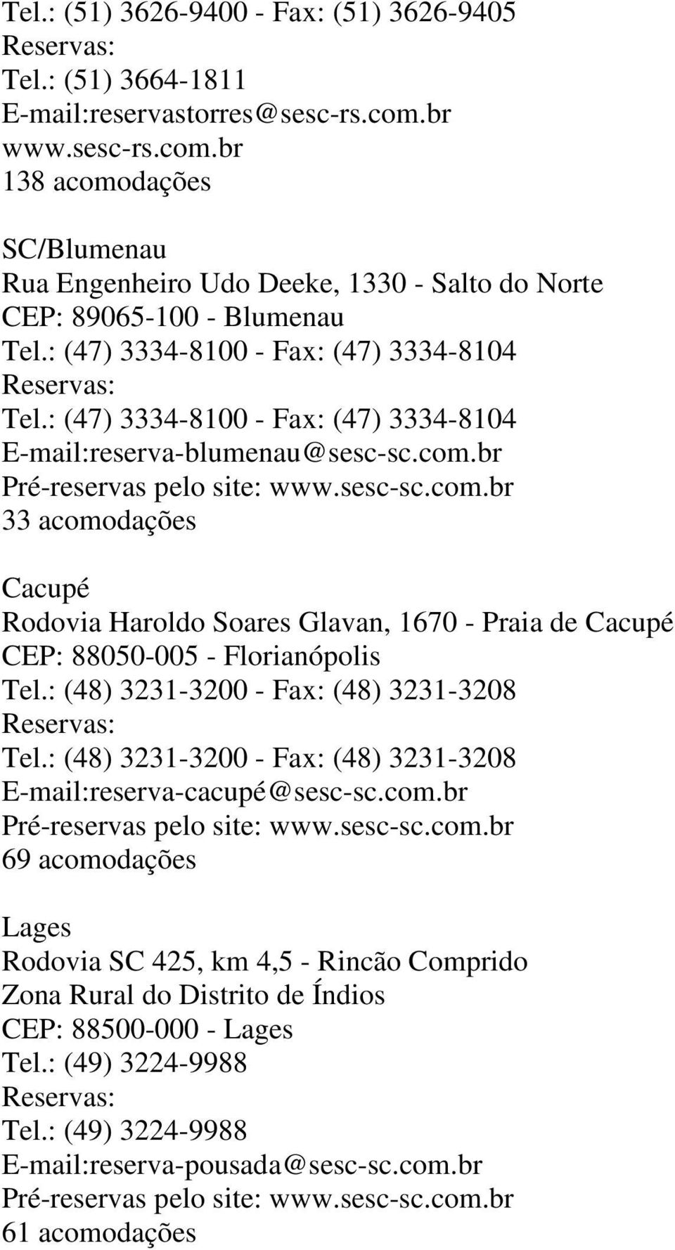 : (47) 3334-8100 - Fax: (47) 3334-8104 E-mail:reserva-blumenau@sesc-sc.com.br Pré-reservas pelo site: www.sesc-sc.com.br 33 acomodações Cacupé Rodovia Haroldo Soares Glavan, 1670 - Praia de Cacupé CEP: 88050-005 - Florianópolis Tel.