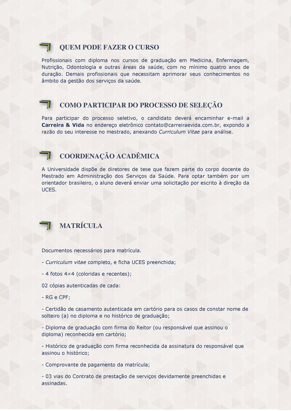 COMO PARTICIPAR DO PROCESSO DE SELEÇÃO Para participar do processo seletivo, o candidato deverá encaminhar e-mail a Carreira & Vida no endereço eletrônico contato@carreiraevida.com.