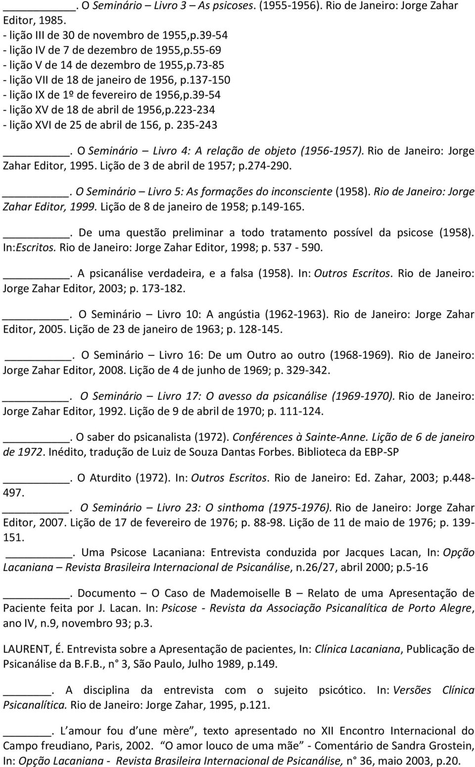 223-234 - lição XVI de 25 de abril de 156, p. 235-243. O Seminário Livro 4: A relação de objeto (1956-1957). Rio de Janeiro: Jorge Zahar Editor, 1995. Lição de 3 de abril de 1957; p.274-290.