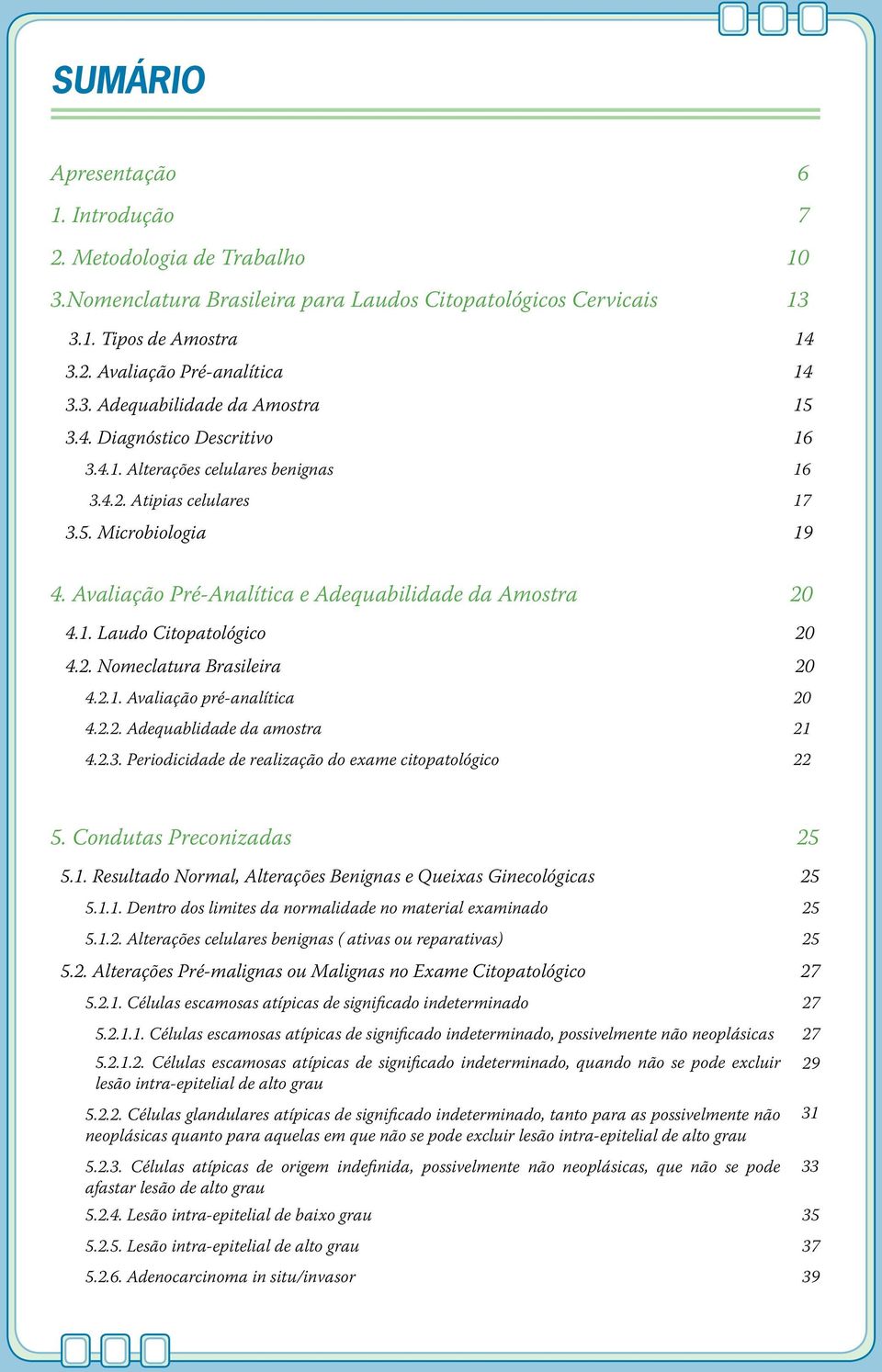 2. Nomeclatura Brasileira 20 4.2.1. Avaliação pré-analítica 20 4.2.2. Adequablidade da amostra 21 4.2.3. Periodicidade de realização do exame citopatológico 22 5. Condutas Preconizadas 25 5.1. Resultado Normal, Alterações Benignas e Queixas Ginecológicas 25 5.