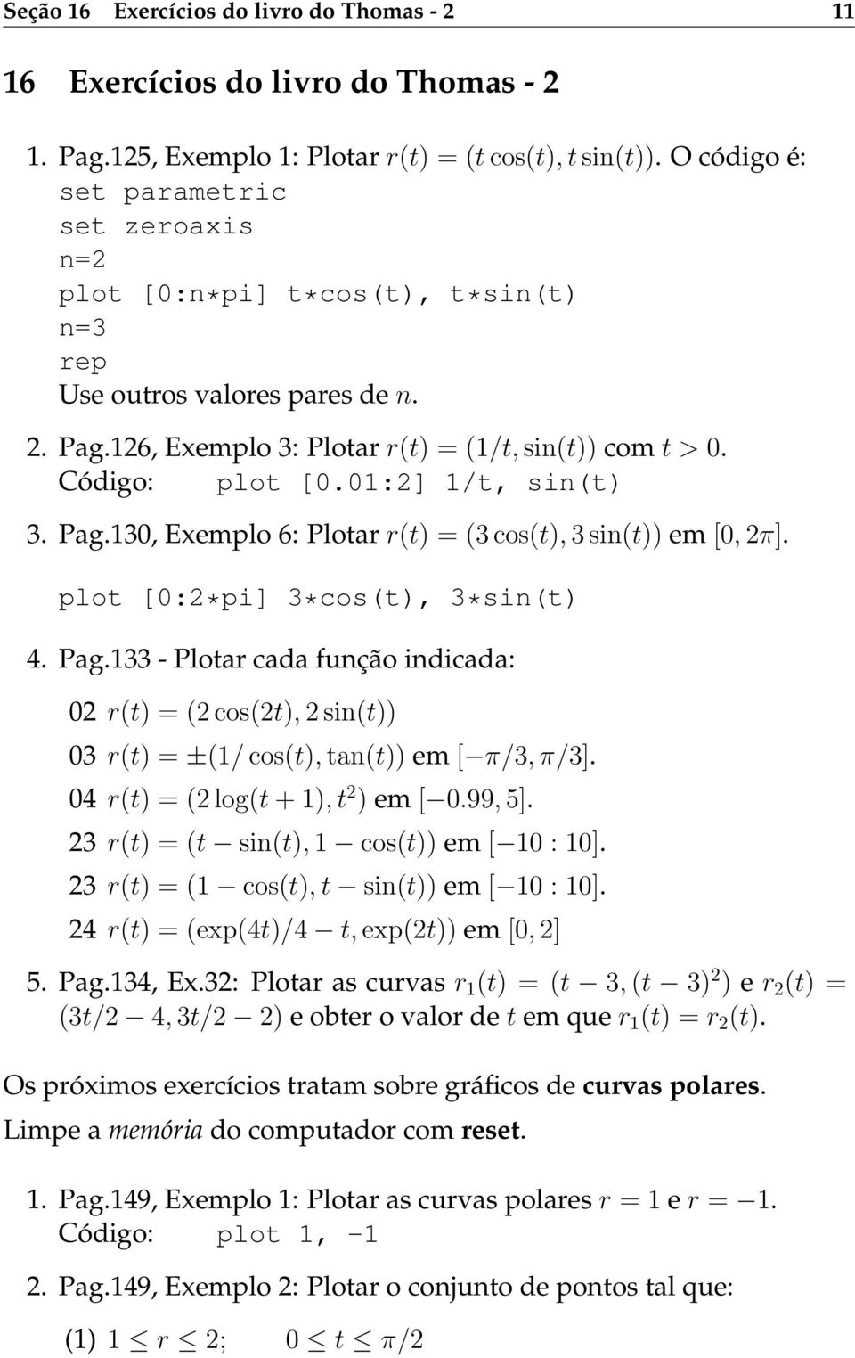 01:2] 1/t, sin(t) 3. Pag.130, Exemplo 6: Plotar r(t) = (3 cos(t), 3 sin(t)) em [0, 2π]. plot [0:2*pi] 3*cos(t), 3*sin(t) 4. Pag.133 - Plotar cada função indicada: 02 r(t) = (2 cos(2t), 2 sin(t)) 03 r(t) = ±(1/ cos(t), tan(t)) em [ π/3, π/3].