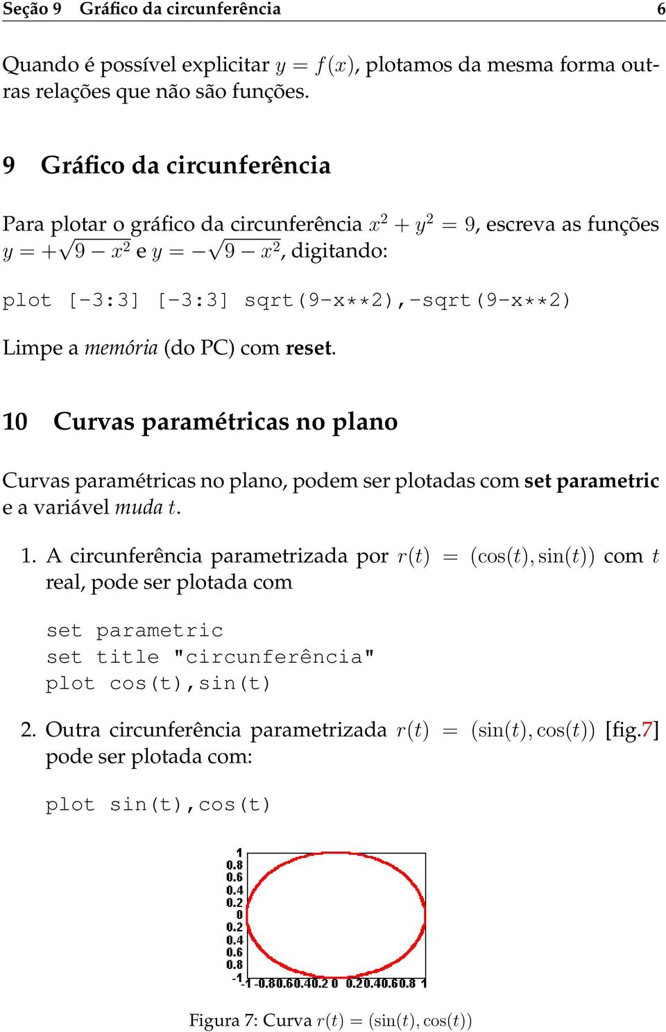 memória (do PC) com reset. 10 Curvas paramétricas no plano Curvas paramétricas no plano, podem ser plotadas com set parametric e a variável muda t. 1. A circunferência parametrizada por r(t) = (cos(t), sin(t)) com t real, pode ser plotada com set parametric set title "circunferência" plot cos(t),sin(t) 2.