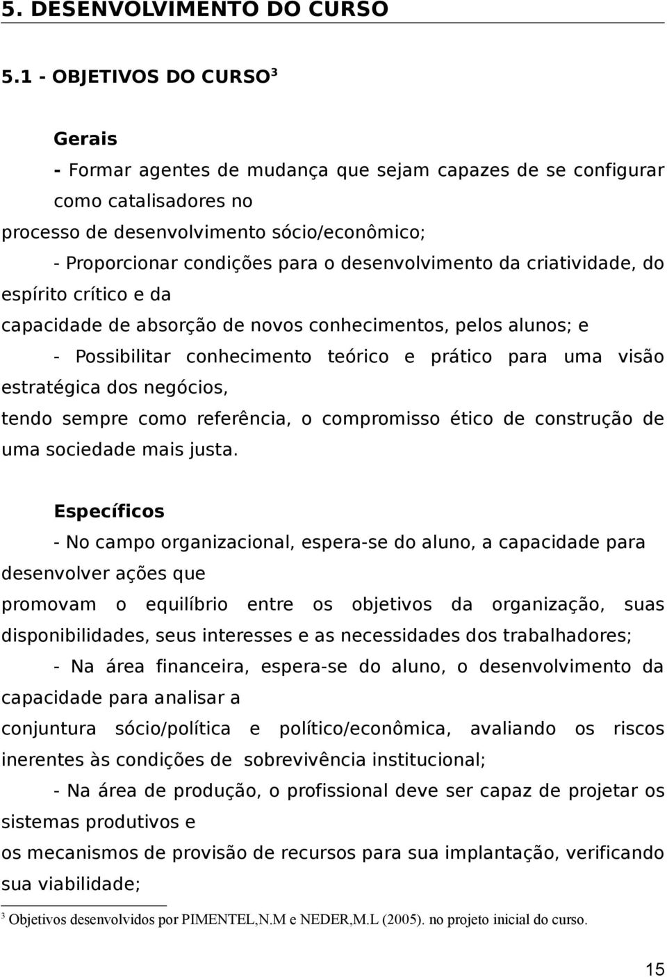 desenvolvimento da criatividade, do espírito crítico e da capacidade de absorção de novos conhecimentos, pelos alunos; e - Possibilitar conhecimento teórico e prático para uma visão estratégica dos