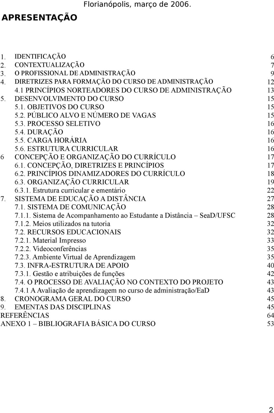 6. ESTRUTURA CURRICULAR 16 6 CONCEPÇÃO E ORGANIZAÇÃO DO CURRÍCULO 17 6.1. CONCEPÇÃO, DIRETRIZES E PRINCÍPIOS 17 6.2. PRINCÍPIOS DINAMIZADORES DO CURRÍCULO 18 6.3. ORGANIZAÇÃO CURRICULAR 19 6.3.1. Estrutura curricular e ementário 22 7.