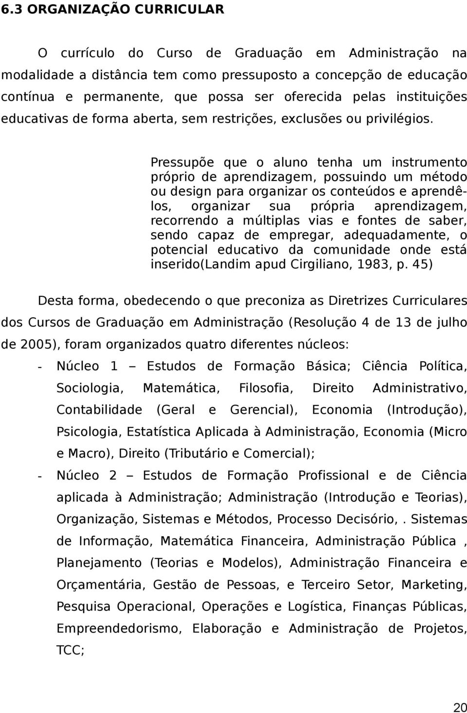 Pressupõe que o aluno tenha um instrumento próprio de aprendizagem, possuindo um método ou design para organizar os conteúdos e aprendêlos, organizar sua própria aprendizagem, recorrendo a múltiplas