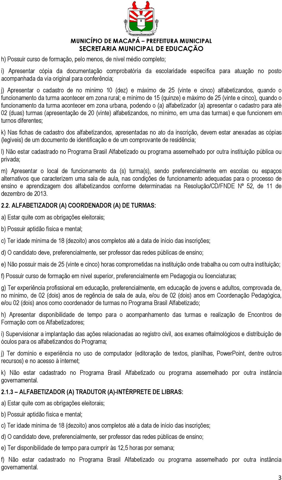 25 (vinte e cinco), quando o funcionamento da turma acontecer em zona urbana, podendo o (a) alfabetizador (a) apresentar o cadastro para até 02 (duas) turmas (apresentação de 20 (vinte)