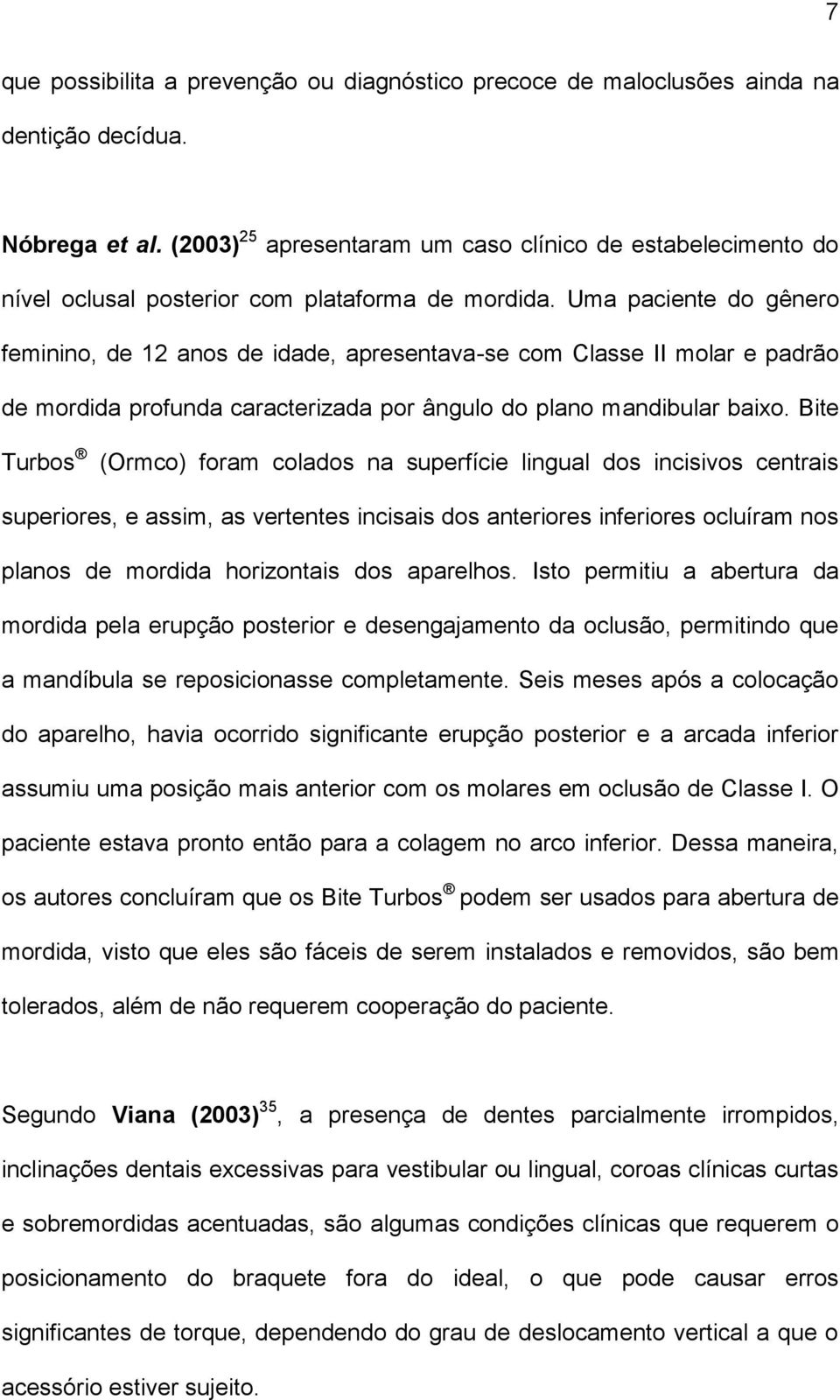 Uma paciente do gênero feminino, de 12 anos de idade, apresentava-se com Classe II molar e padrão de mordida profunda caracterizada por ângulo do plano mandibular baixo.