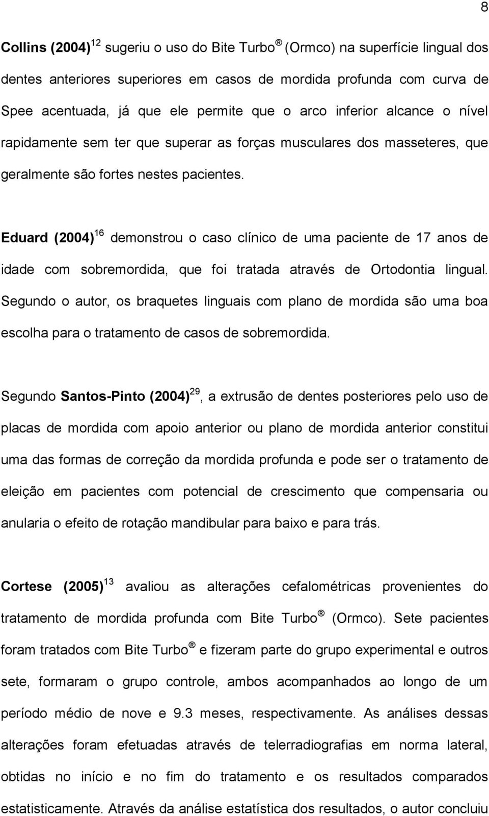 Eduard (2004) 16 demonstrou o caso clínico de uma paciente de 17 anos de idade com sobremordida, que foi tratada através de Ortodontia lingual.