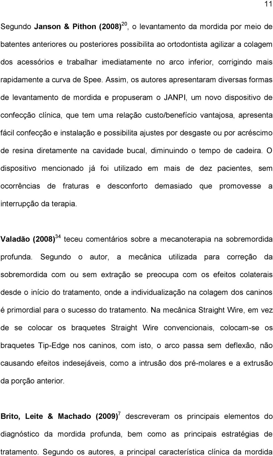 Assim, os autores apresentaram diversas formas de levantamento de mordida e propuseram o JANPI, um novo dispositivo de confecção clínica, que tem uma relação custo/benefício vantajosa, apresenta