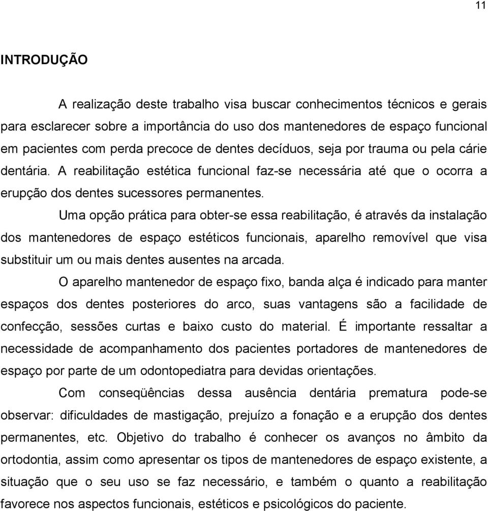 Uma opção prática para obter-se essa reabilitação, é através da instalação dos mantenedores de espaço estéticos funcionais, aparelho removível que visa substituir um ou mais dentes ausentes na arcada.