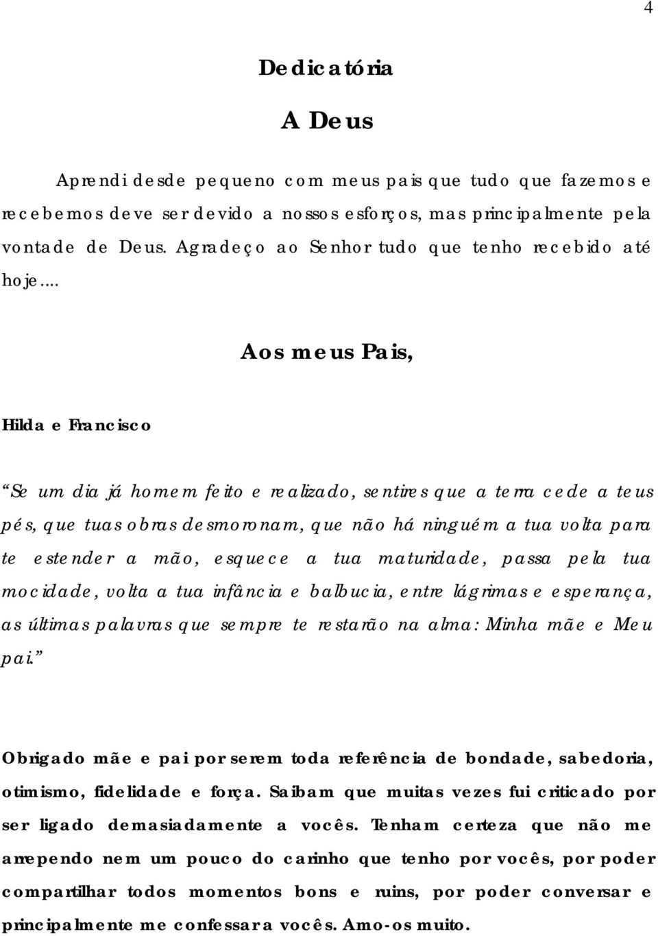 .. Aos meus Pais, Hilda e Francisco Se um dia já homem feito e realizado, sentires que a terra cede a teus pés, que tuas obras desmoronam, que não há ninguém a tua volta para te estender a mão,