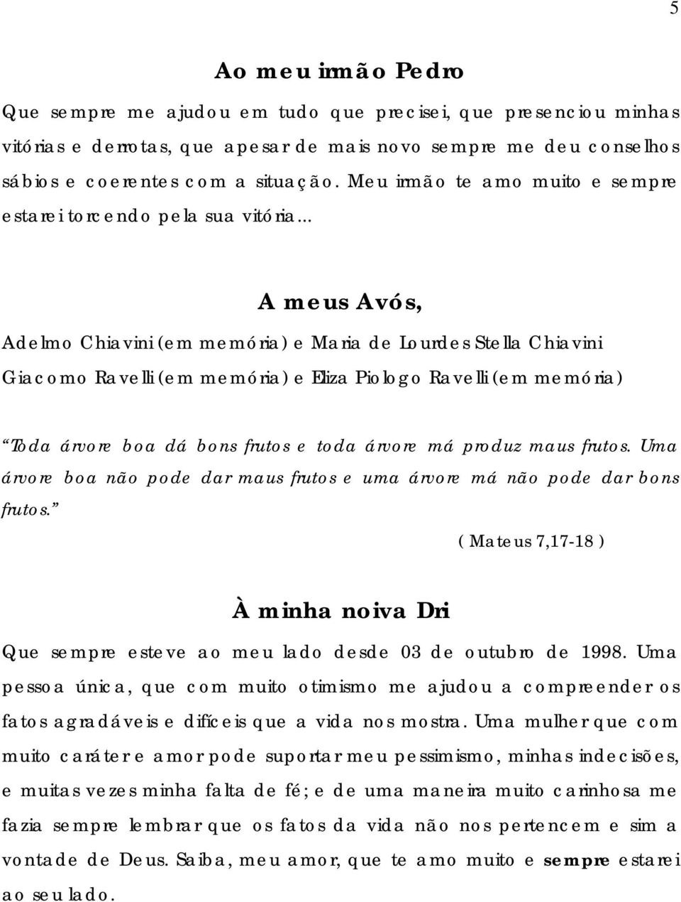 .. A meus Avós, Adelmo Chiavini (em memória) e Maria de Lourdes Stella Chiavini Giacomo Ravelli (em memória) e Eliza Piologo Ravelli (em memória) Toda árvore boa dá bons frutos e toda árvore má