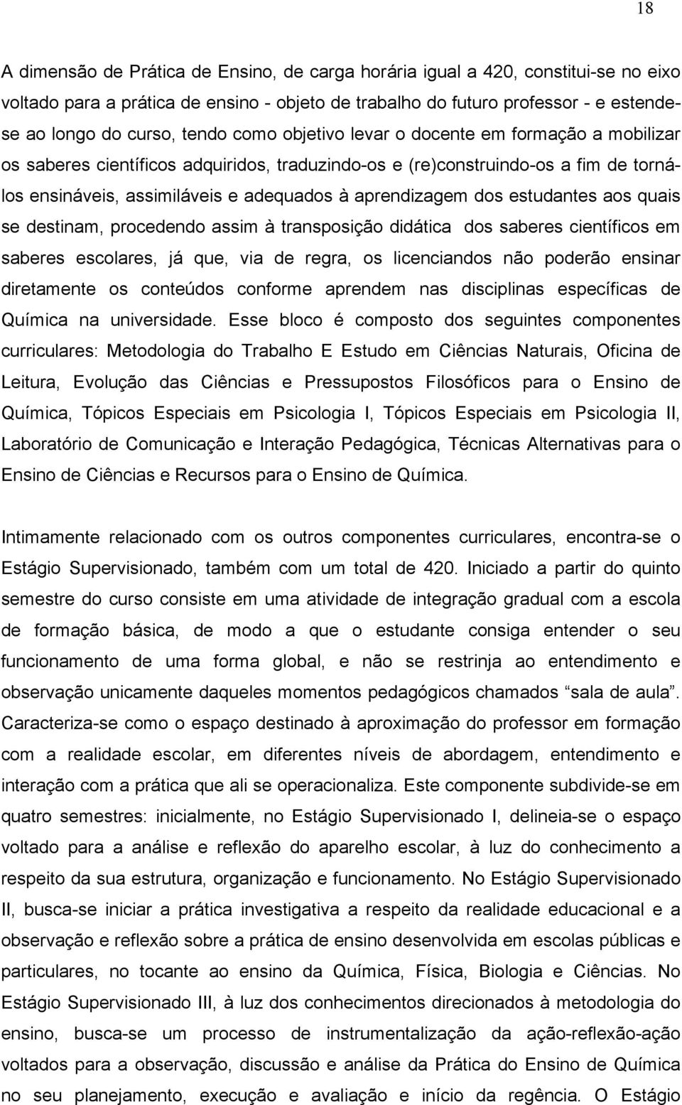 estudantes aos quais se destinam, procedendo assim à transposição didática dos saberes científicos em saberes escolares, já que, via de regra, os licenciandos não poderão ensinar diretamente os