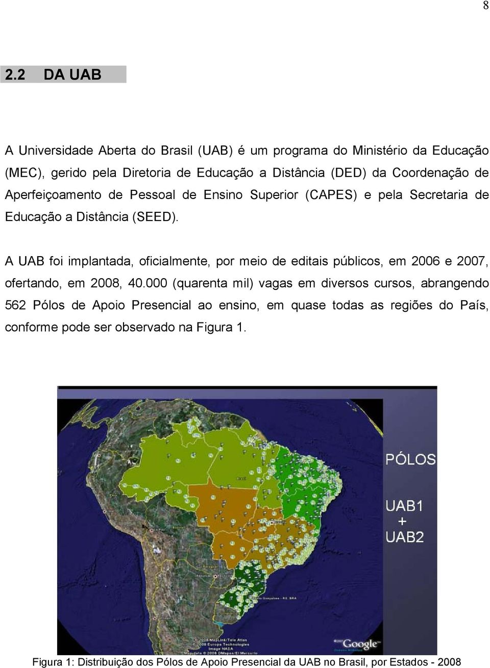 A UAB foi implantada, oficialmente, por meio de editais públicos, em 2006 e 2007, ofertando, em 2008, 40.