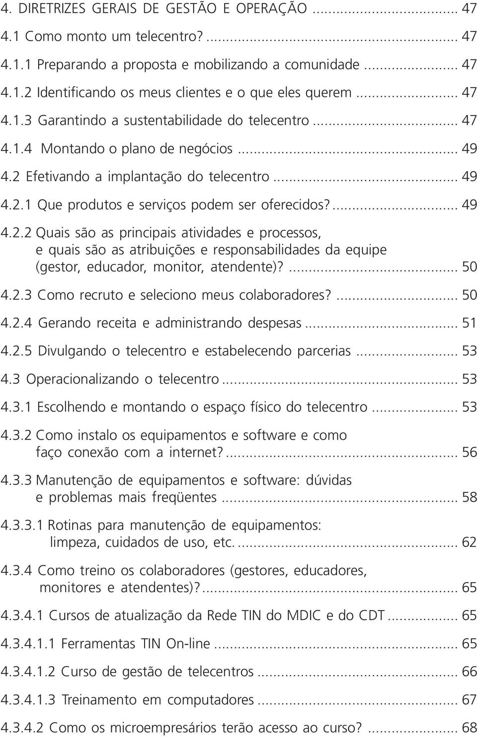 ... 49 4.2.2 Quais são as principais atividades e processos, e quais são as atribuições e responsabilidades da equipe (gestor, educador, monitor, atendente)?... 50 4.2.3 Como recruto e seleciono meus colaboradores?