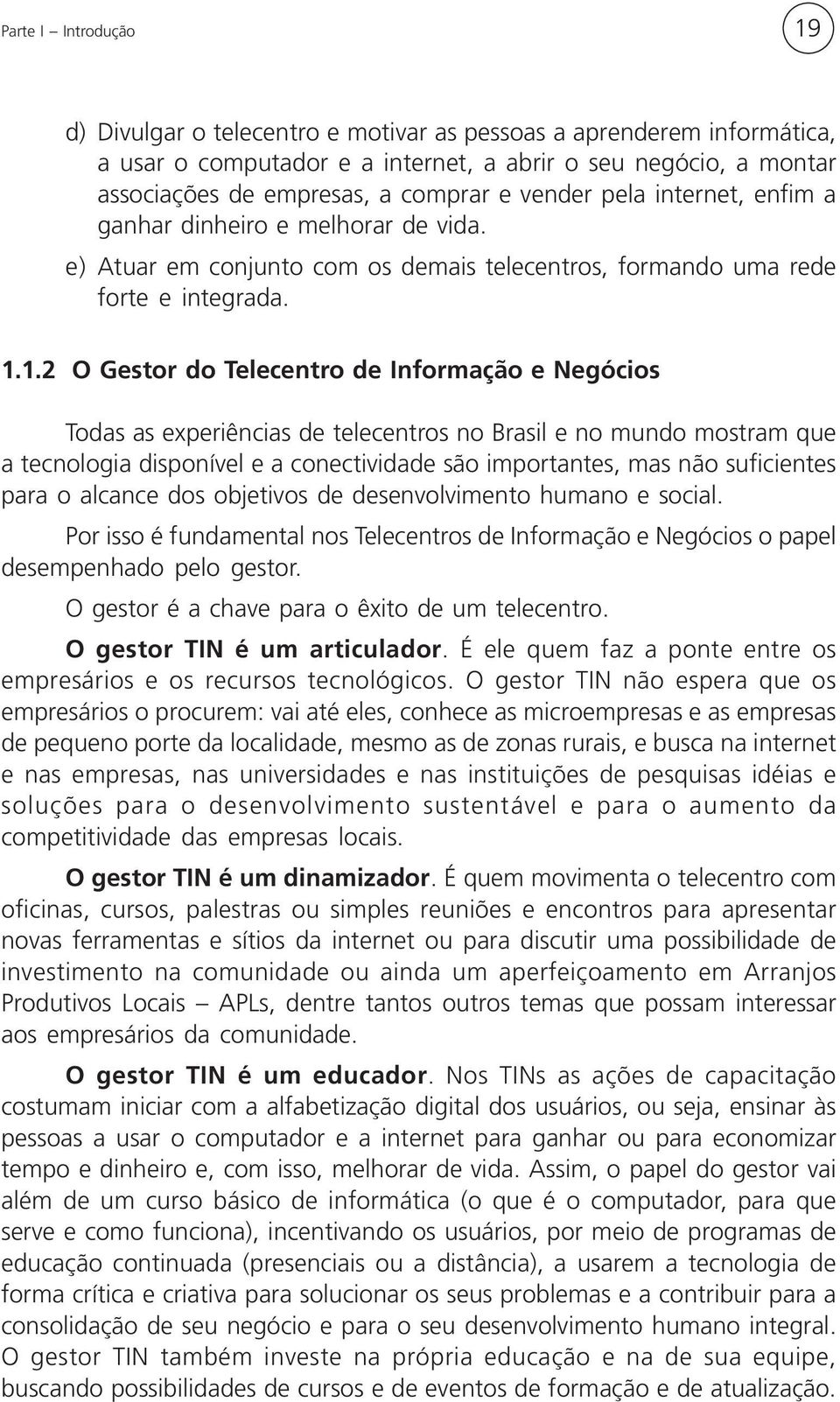 1.2 O Gestor do Telecentro de Informação e Negócios Todas as experiências de telecentros no Brasil e no mundo mostram que a tecnologia disponível e a conectividade são importantes, mas não