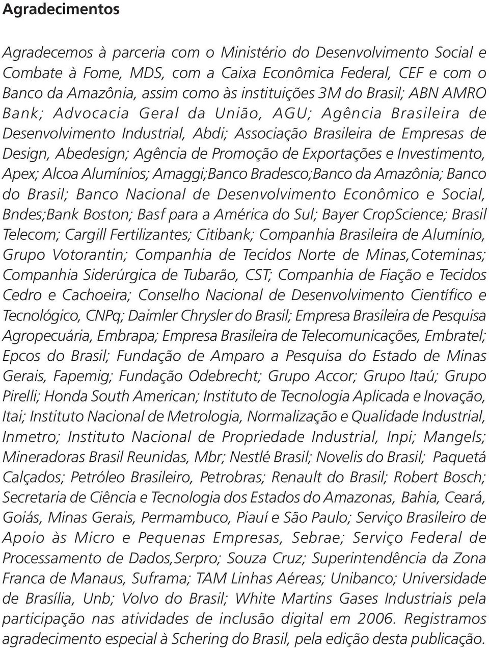 Exportações e Investimento, Apex; Alcoa Alumínios; Amaggi;Banco Bradesco;Banco da Amazônia; Banco do Brasil; Banco Nacional de Desenvolvimento Econômico e Social, Bndes;Bank Boston; Basf para a