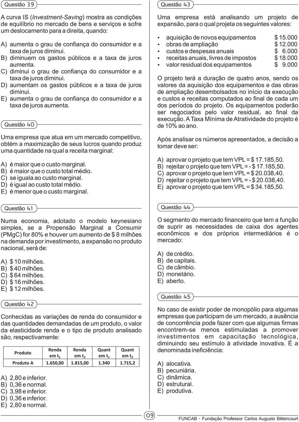 D) aumentam os gastos públicos e a taxa de juros diminui. E) aumenta o grau de confiança do consumidor e a taxa de juros aumenta.