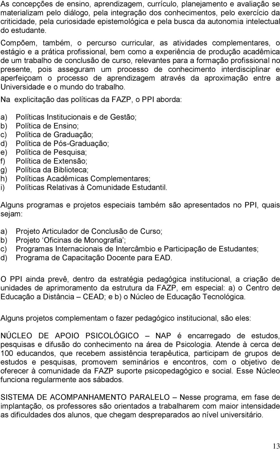 Compõem, também, o percurso curricular, as atividades complementares, o estágio e a prática profissional, bem como a experiência de produção acadêmica de um trabalho de conclusão de curso, relevantes