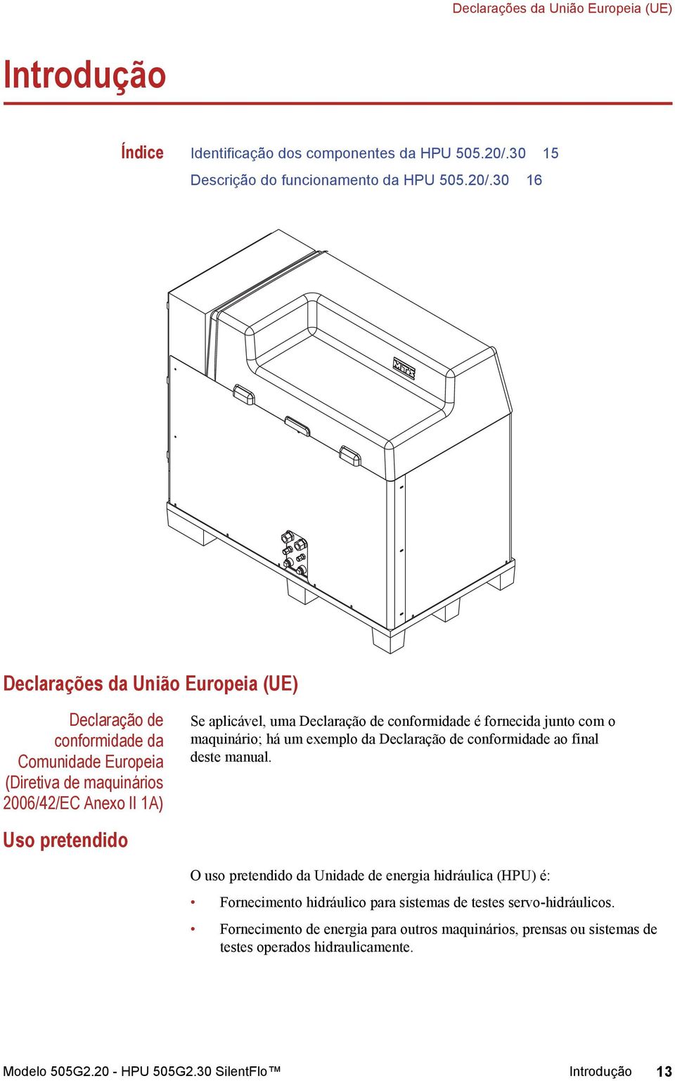30 16 Declarações da União Europeia (UE) Declaração de conformidade da Comunidade Europeia (Diretiva de maquinários 2006/42/EC Anexo II 1A) Se aplicável, uma Declaração de