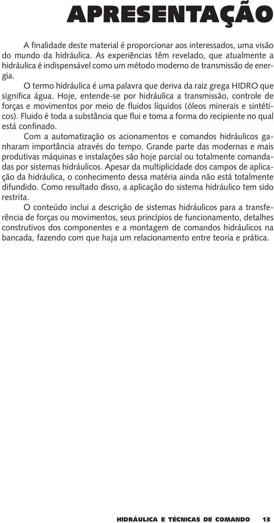 O termo hidráulica é uma palavra que deriva da raiz grega HIDRO que significa água.