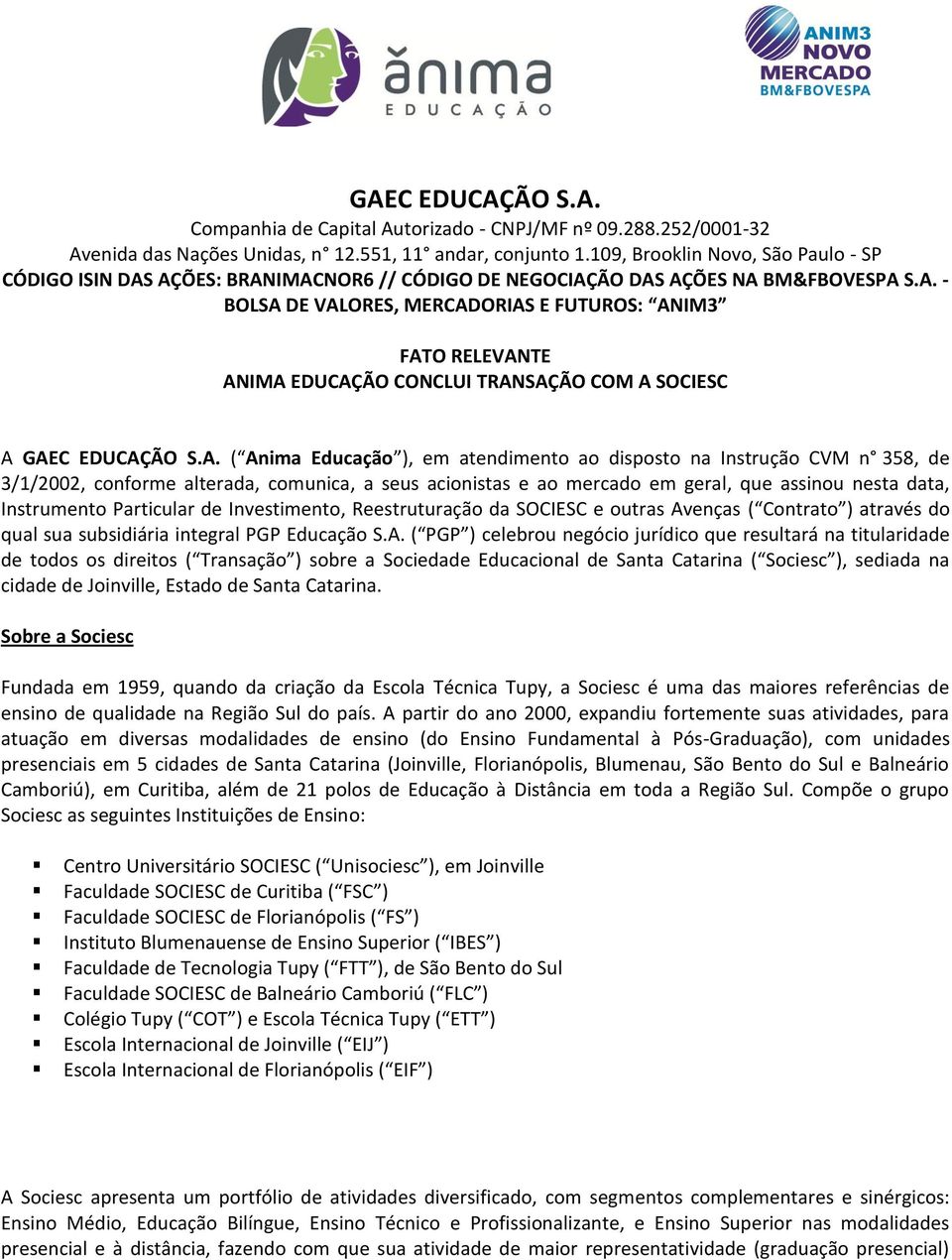 A. ( Anima Educação ), em atendimento ao disposto na Instrução CVM n 358, de 3/1/2002, conforme alterada, comunica, a seus acionistas e ao mercado em geral, que assinou nesta data, Instrumento