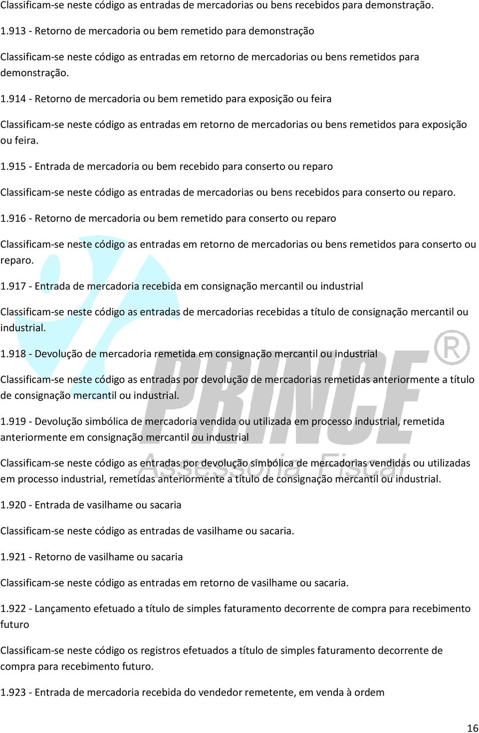 914 - Retorno de mercadoria ou bem remetido para exposição ou feira Classificam-se neste código as entradas em retorno de mercadorias ou bens remetidos para exposição ou feira. 1.