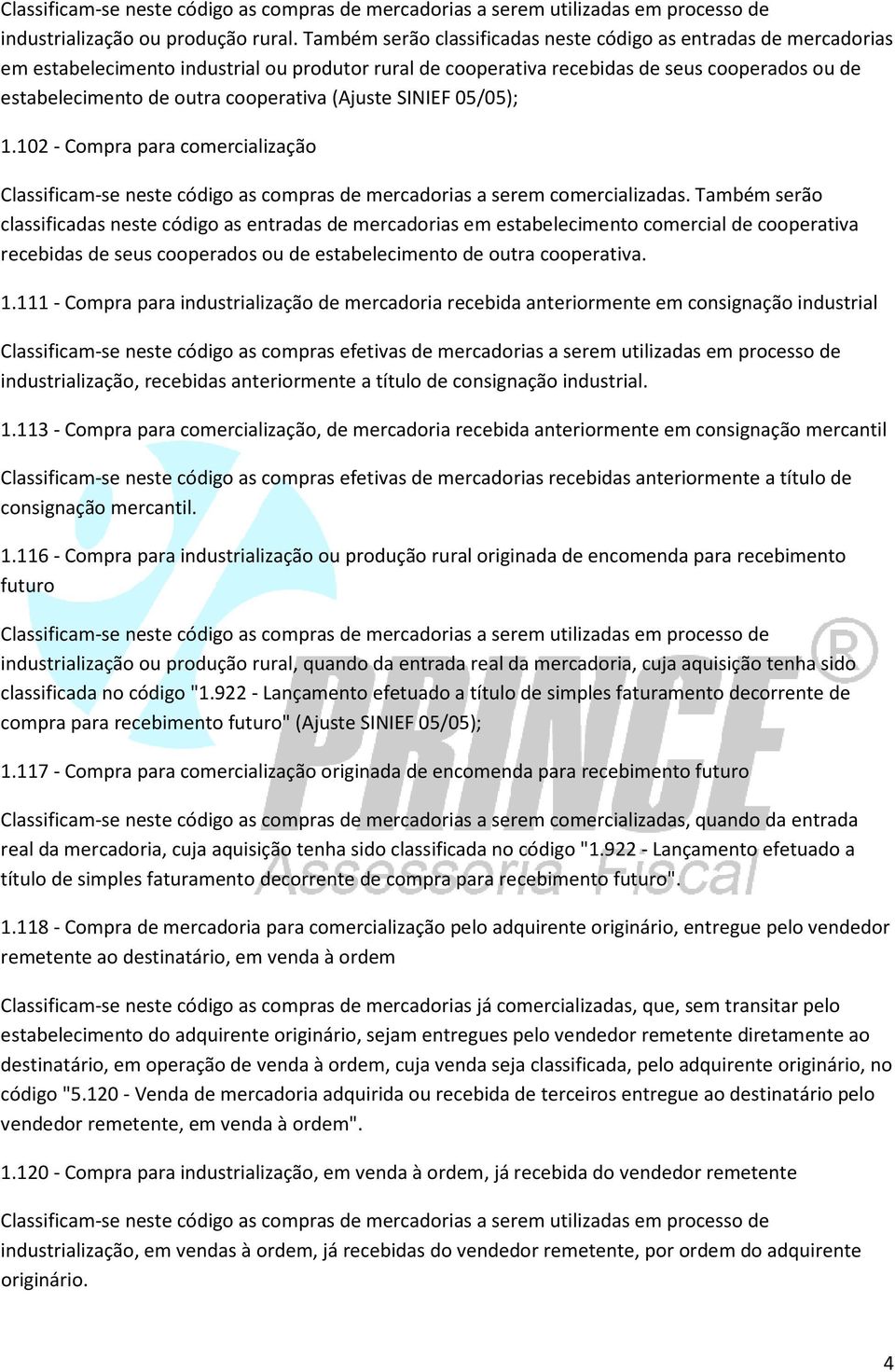 cooperativa (Ajuste SINIEF 05/05); 1.102 - Compra para comercialização Classificam-se neste código as compras de mercadorias a serem comercializadas.