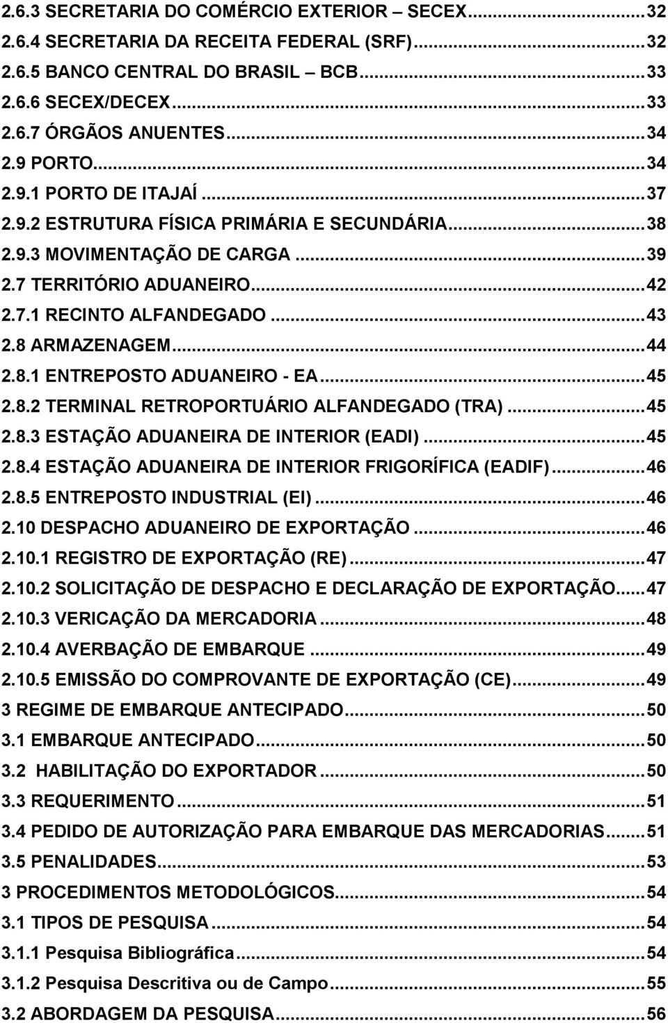 ..44 2.8.1 ENTREPOSTO ADUANEIRO - EA...45 2.8.2 TERMINAL RETROPORTUÁRIO ALFANDEGADO (TRA)...45 2.8.3 ESTAÇÃO ADUANEIRA DE INTERIOR (EADI)...45 2.8.4 ESTAÇÃO ADUANEIRA DE INTERIOR FRIGORÍFICA (EADIF).