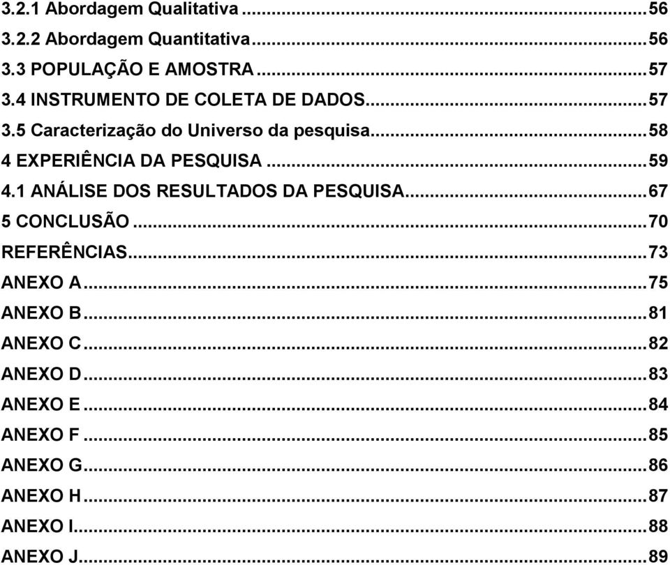 ..58 4 EXPERIÊNCIA DA PESQUISA...59 4.1 ANÁLISE DOS RESULTADOS DA PESQUISA...67 5 CONCLUSÃO.