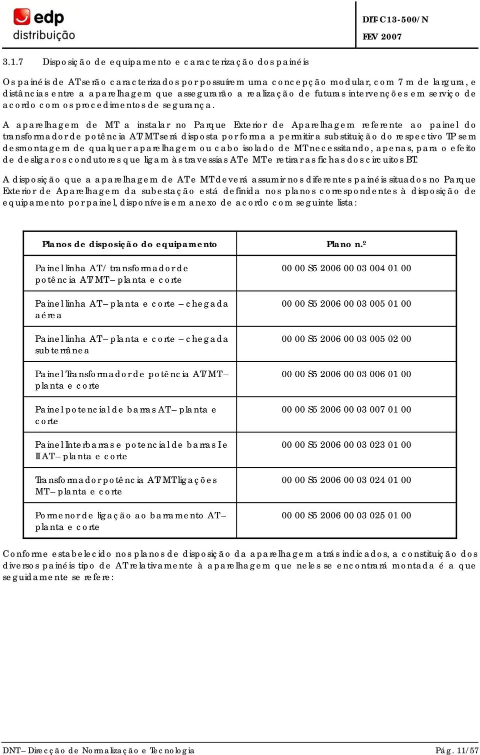 A aparelhagem de MT a instalar no Parque Exterior de Aparelhagem referente ao painel do transformador de potência AT/MT será disposta por forma a permitir a substituição do respectivo TP sem