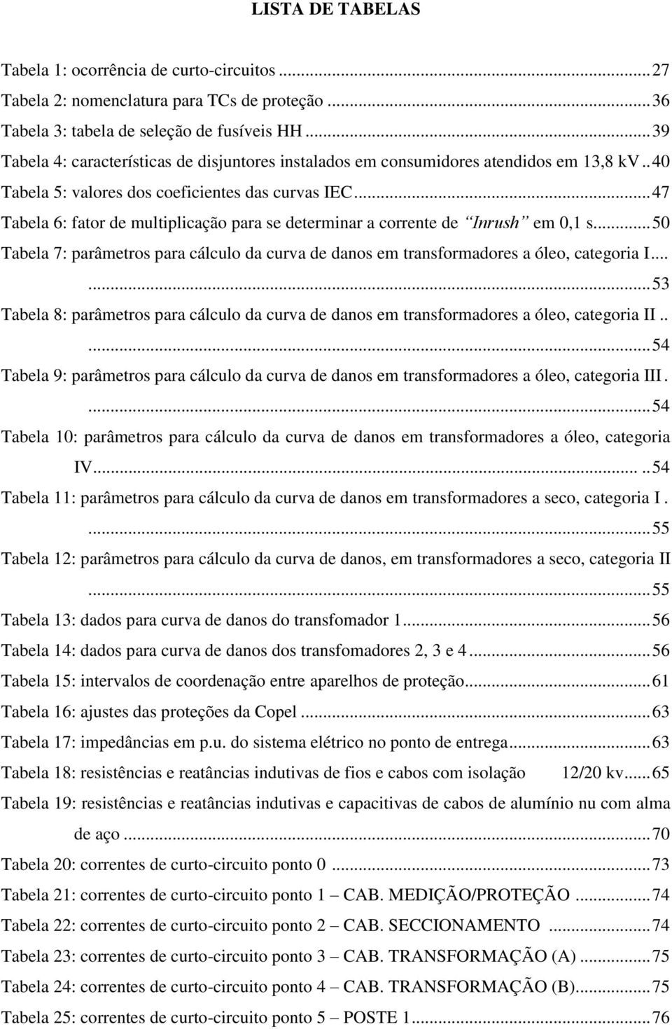 .. 47 Tabela 6: fator de multiplicação para se determinar a corrente de Inrush em 0,1 s... 50 Tabela 7: parâmetros para cálculo da curva de danos em transformadores a óleo, categoria I.