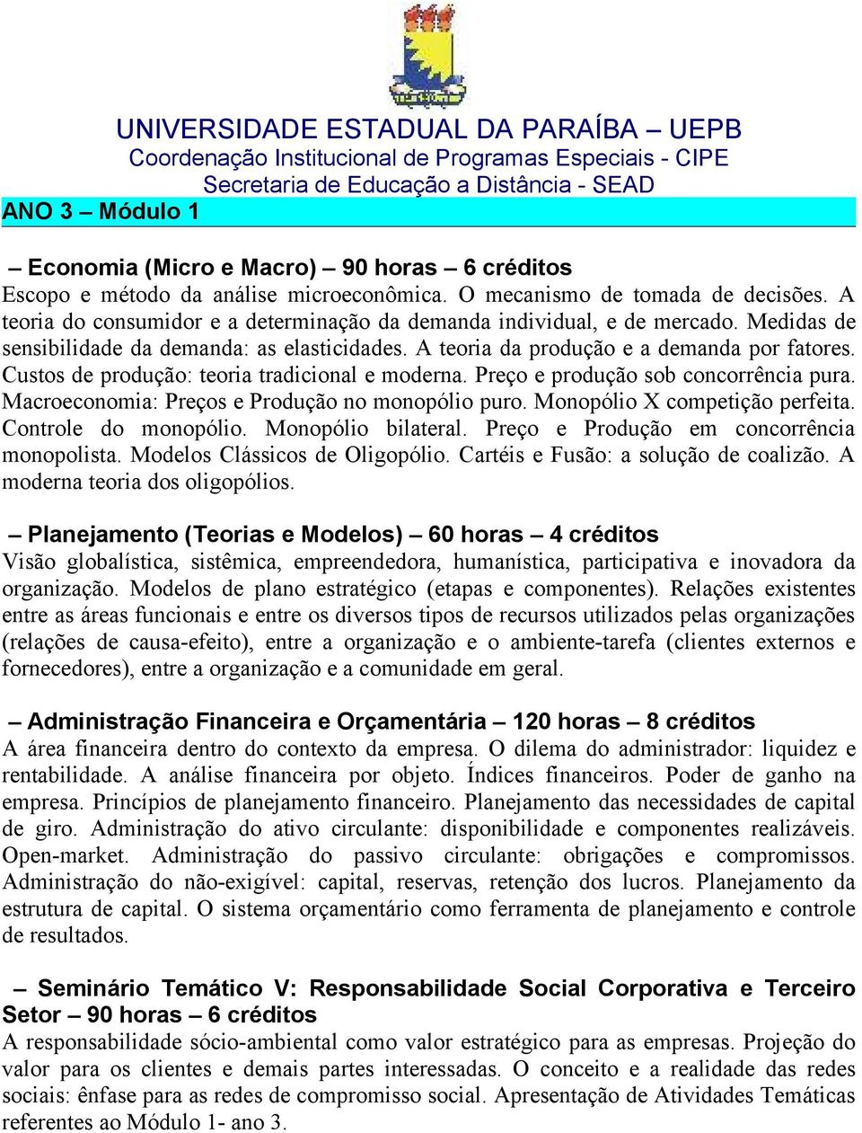 Custos de produção: teoria tradicional e moderna. Preço e produção sob concorrência pura. Macroeconomia: Preços e Produção no monopólio puro. Monopólio X competição perfeita. Controle do monopólio.