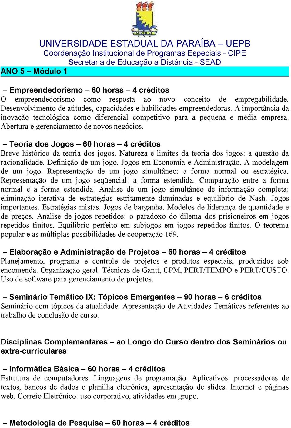 Teoria dos Jogos 60 horas 4 créditos Breve histórico da teoria dos jogos. Natureza e limites da teoria dos jogos: a questão da racionalidade. Definição de um jogo. Jogos em Economia e Administração.