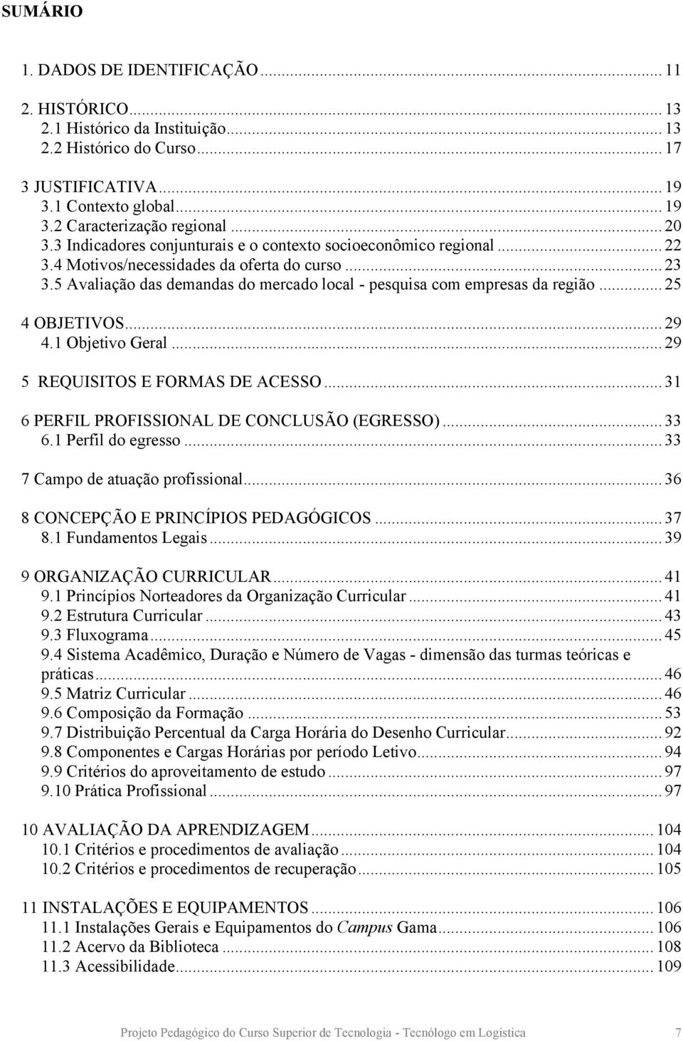 5 Avaliação das demandas do mercado local - pesquisa com empresas da região... 25 4 OBJETIVOS... 29 4.1 Objetivo Geral... 29 5 REQUISITOS E FORMAS DE ACESSO.