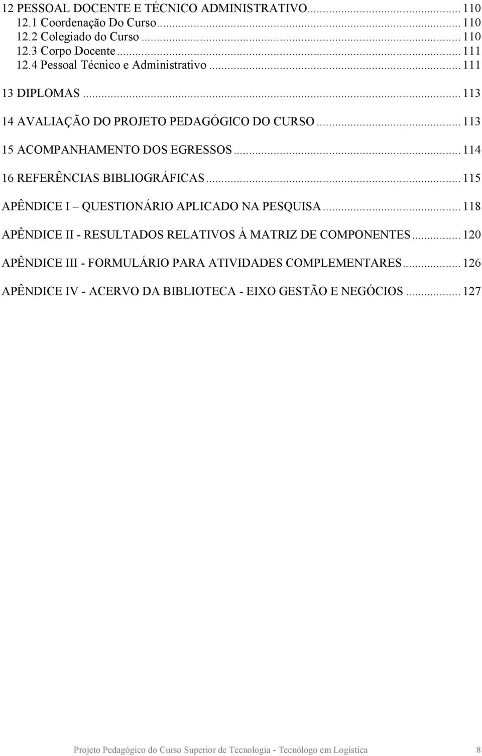 .. 114 16 REFERÊNCIAS BIBLIOGRÁFICAS... 115 APÊNDICE I QUESTIONÁRIO APLICADO NA PESQUISA... 118 APÊNDICE II - RESULTADOS RELATIVOS À MATRIZ DE COMPONENTES.