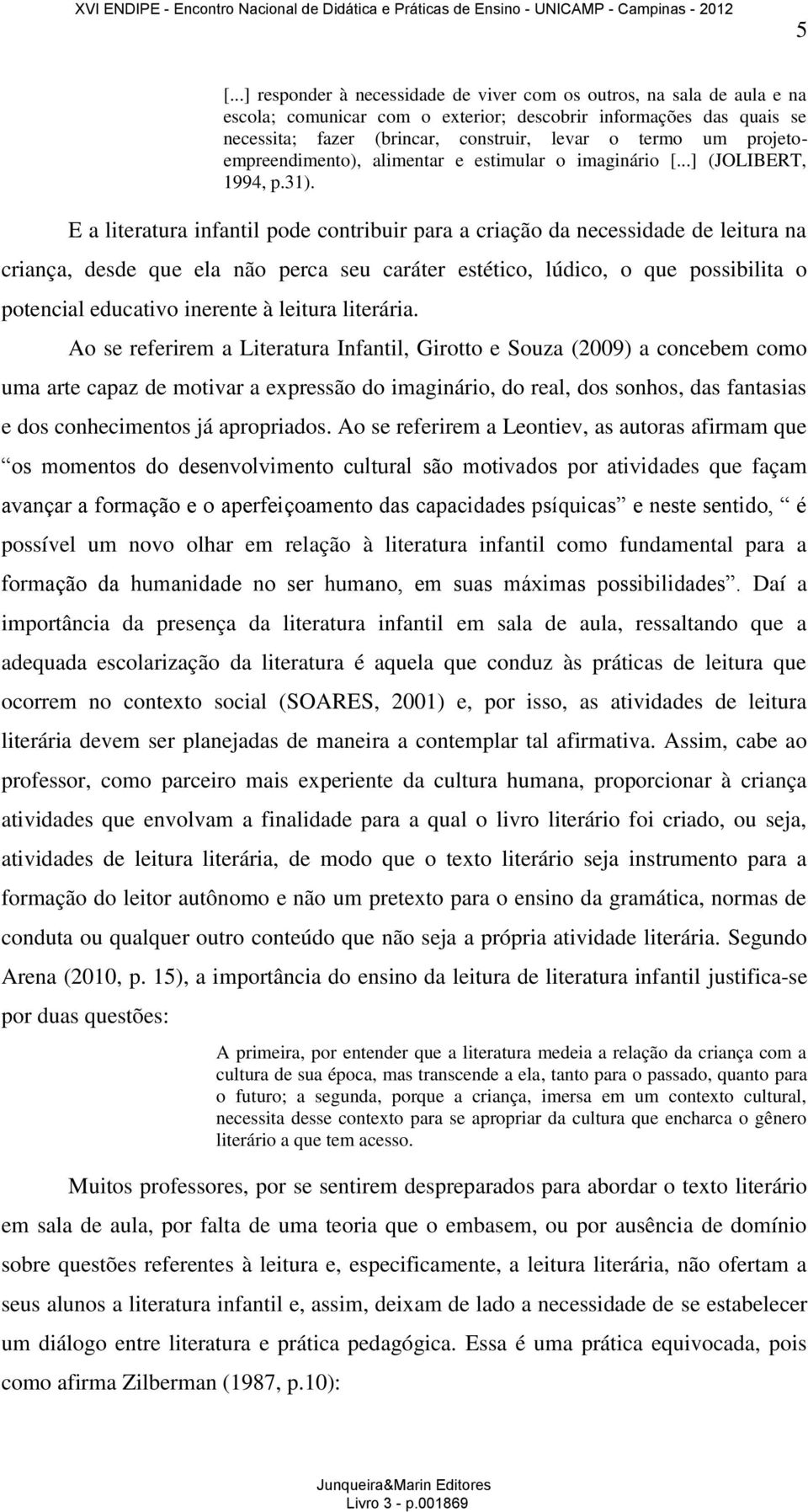 E a literatura infantil pode contribuir para a criação da necessidade de leitura na criança, desde que ela não perca seu caráter estético, lúdico, o que possibilita o potencial educativo inerente à