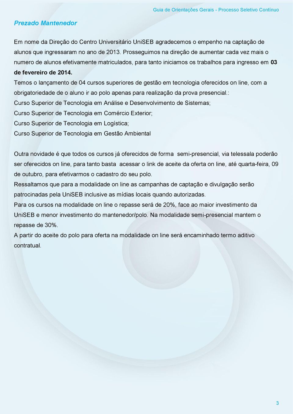 Temos o lançamento de 04 cursos superiores de gestão em tecnologia oferecidos on line, com a obrigatoriedade de o aluno ir ao polo apenas para realização da prova presencial.