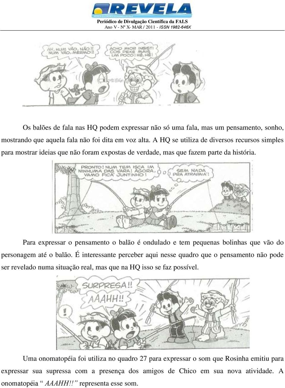 Para expressar o pensamento o balão é ondulado e tem pequenas bolinhas que vão do personagem até o balão.