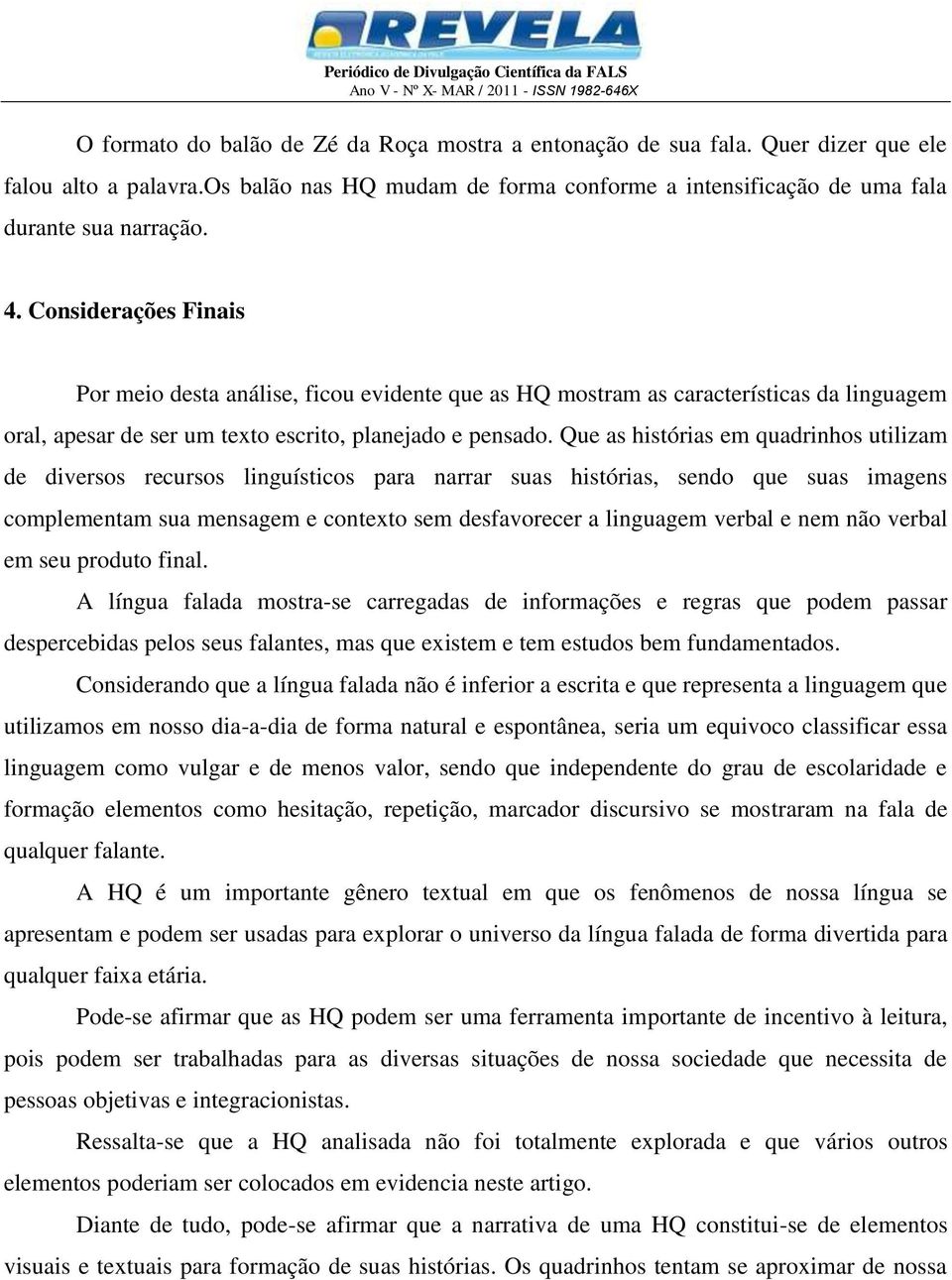 Que as histórias em quadrinhos utilizam de diversos recursos linguísticos para narrar suas histórias, sendo que suas imagens complementam sua mensagem e contexto sem desfavorecer a linguagem verbal e